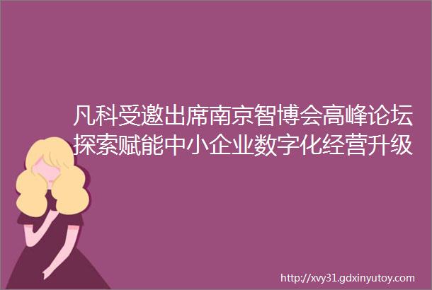 凡科受邀出席南京智博会高峰论坛探索赋能中小企业数字化经营升级之道